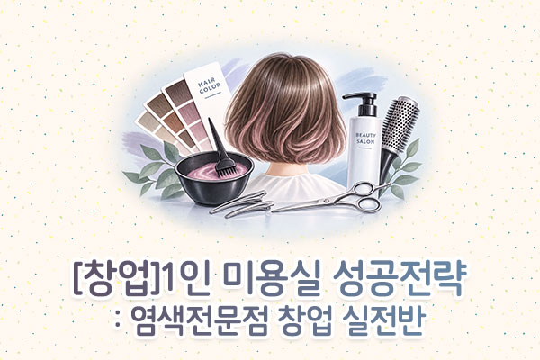 [창업]1인 미용실 성공전략: 염색전문점 창업 실전반